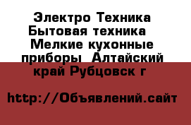 Электро-Техника Бытовая техника - Мелкие кухонные приборы. Алтайский край,Рубцовск г.